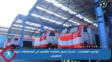 مواعيد القطارات.. تحديث جدول قطارات القاهرة إلى المحافظات اليوم الخميس